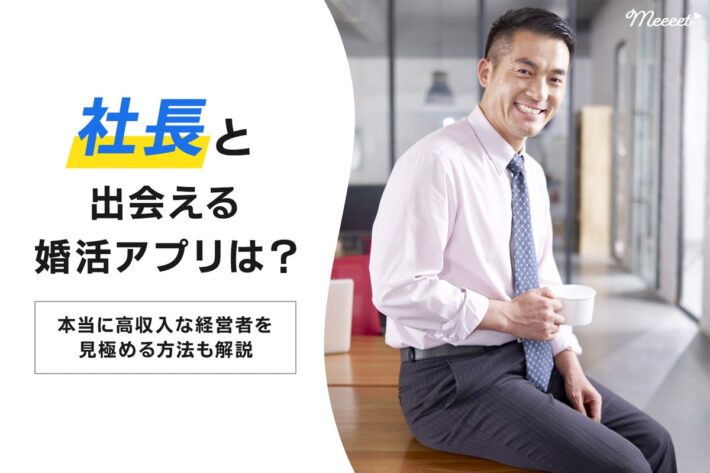 高収入な経営者と出会える婚活アプリは?本物の社長を見極める方法も解説