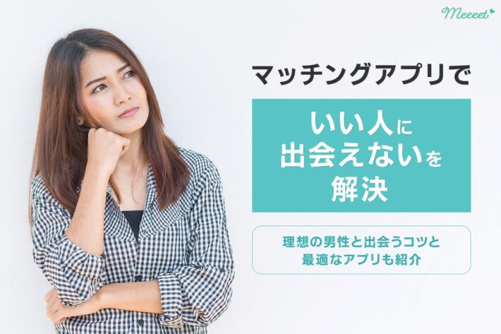 マッチングアプリは出会えない?アプリで素敵な男性と出会うまでの流れを超具体的に解説