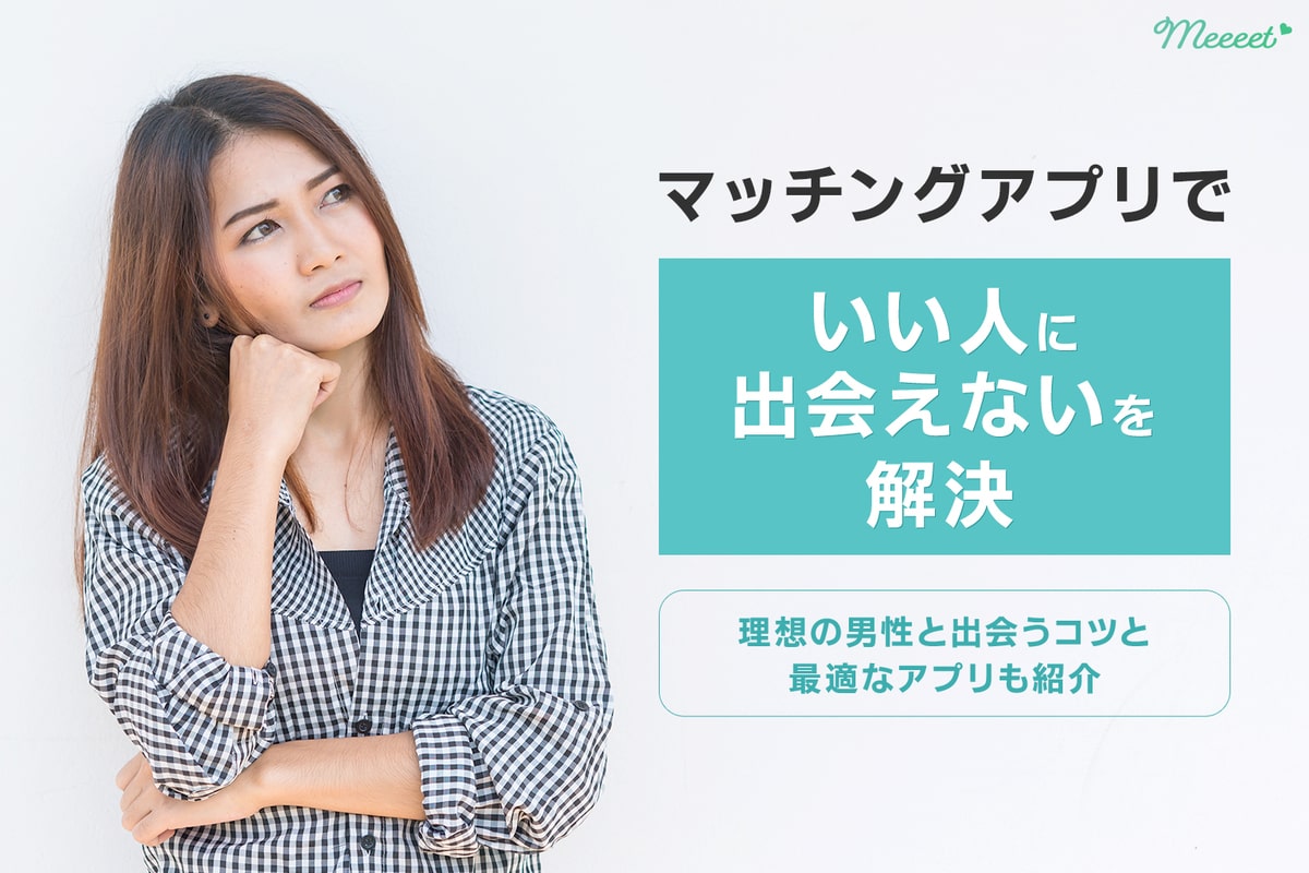 マッチングアプリは出会えない アプリで素敵な男性と出会うまでの流れを