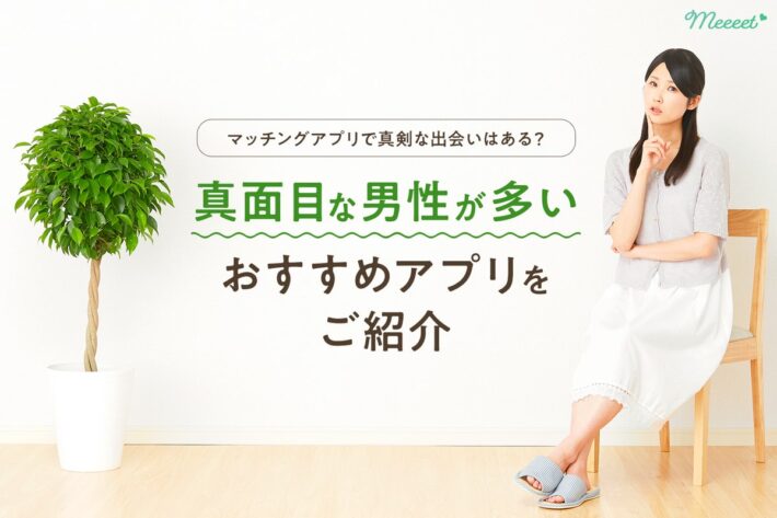 マッチングアプリで真剣な出会いはある?真面目な人が多いアプリをご紹介