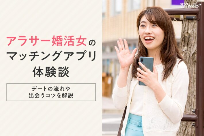 アラサー婚活女のマッチングアプリ体験談|デートの流れや出会えるコツを徹底解説