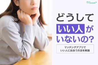 マッチングアプリに「いい人がいない」と感じる理由といい人に出会う方法！